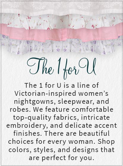 Image: a collage of fabric swatches with the text: The 1 for U is a line of Victorian-inspired women’s nightgowns, sleepwear, and robes. We feature comfortable top-quality fabrics, intricate embroidery, and delicate accent finishes. There are beautiful choices for every woman. Shop colors, styles, and designs that are perfect for you. 